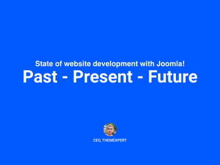 State of website development with Joomla!
Past - Present - Future
CEO, THEMEXPERT
 