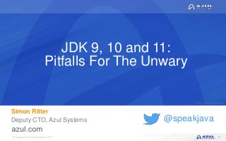 © Copyright Azul Systems 2017
© Copyright Azul Systems 2015
@speakjava
JDK 9, 10 and 11:
Pitfalls For The Unwary
Simon Ritter
Deputy CTO, Azul Systems
1
 