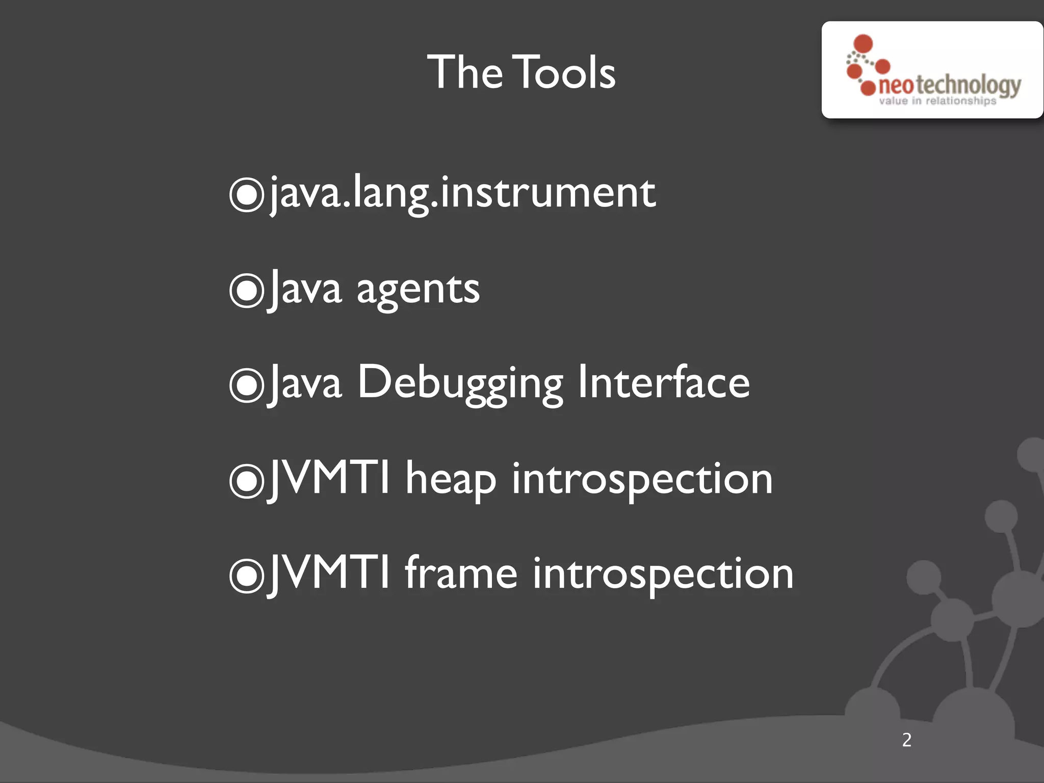The Tools
๏java.lang.instrument
๏Java agents
๏Java Debugging Interface
๏JVMTI heap introspection
๏JVMTI frame introspection
2
 