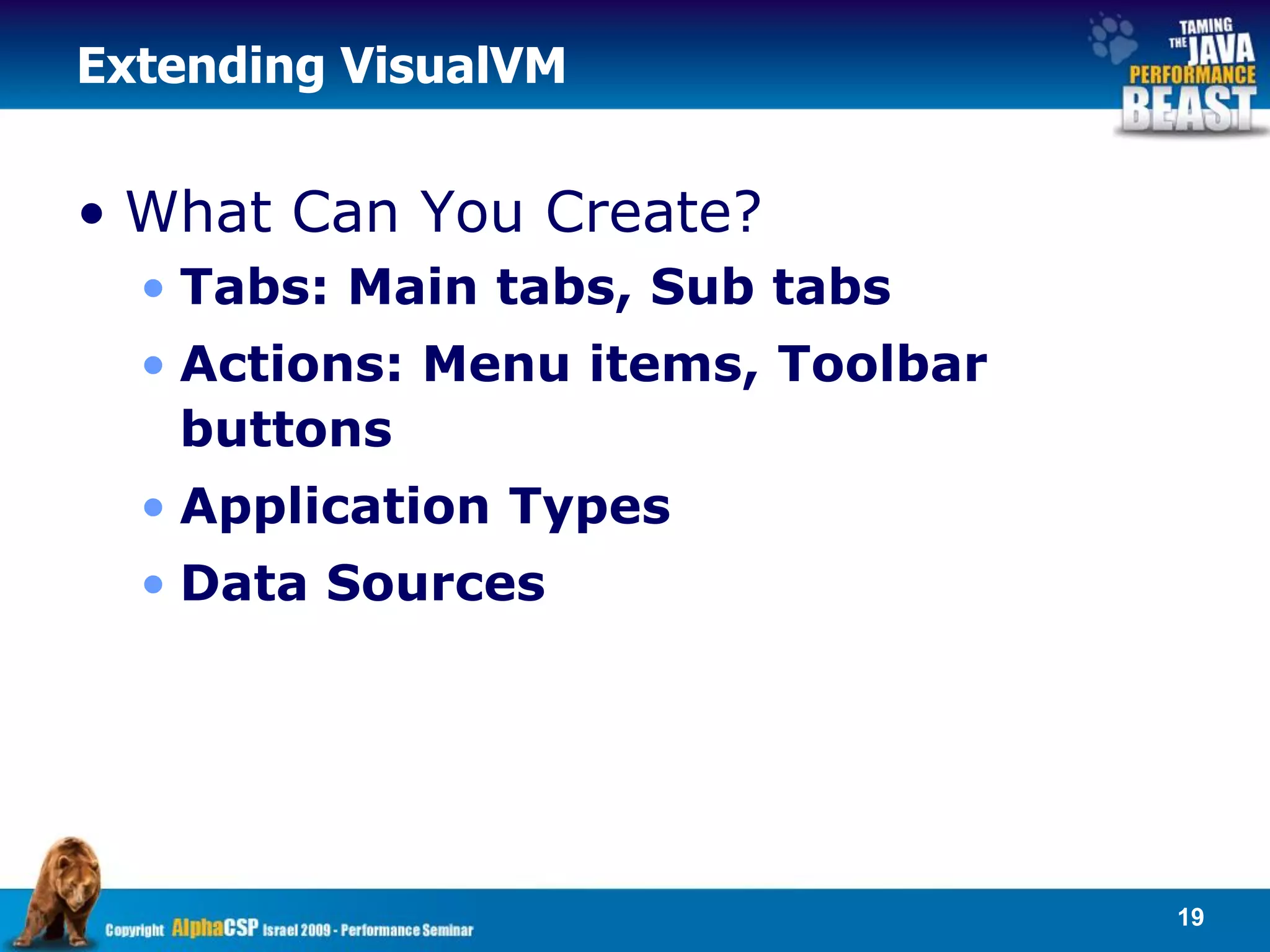 Extending VisualVM


• What Can You Create?
  • Tabs: Main tabs, Sub tabs
  • Actions: Menu items, Toolbar
    buttons
  • Application Types
  • Data Sources




                                   19
 