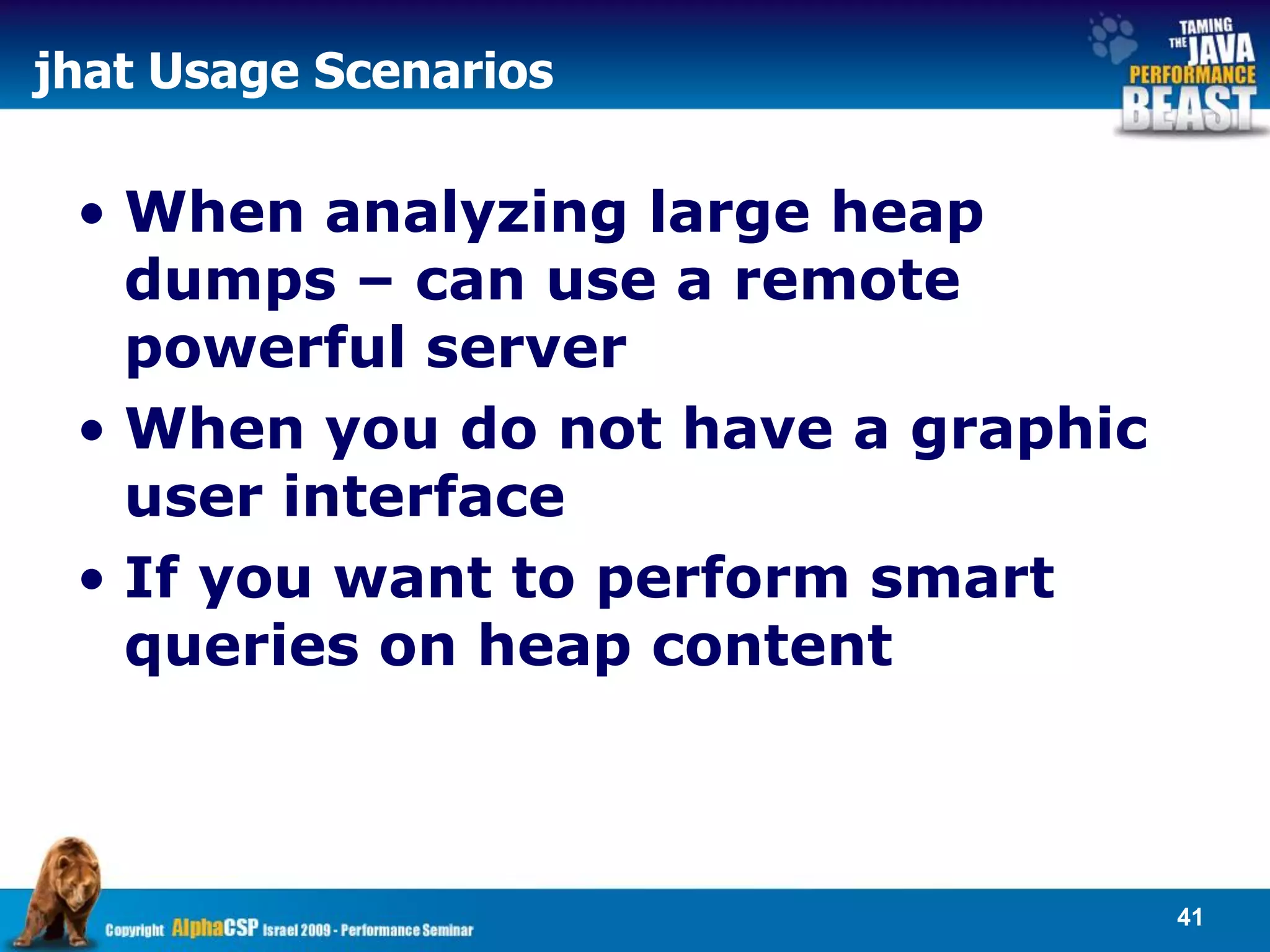 jhat Usage Scenarios

 • When analyzing large heap
   dumps – can use a remote
   powerful server
 • When you do not have a graphic
   user interface
 • If you want to perform smart
   queries on heap content



                                    41
 