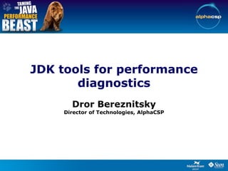 JDK tools for performance
       diagnostics
       Dror Bereznitsky
     Director of Technologies, AlphaCSP
 