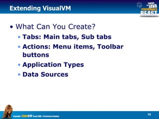 Extending VisualVM What Can You Create? Tabs: Main tabs, Sub tabs Actions: Menu items, Toolbar buttons Application Types Data Sources 