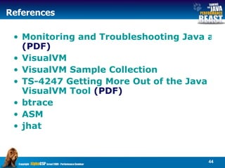References Monitoring and Troubleshooting Java applications using JDK tools  (PDF)   VisualVM VisualVM  Sample Collection TS-4247 Getting More Out of the Java  VisualVM  Tool  (PDF) btrace ASM jhat 