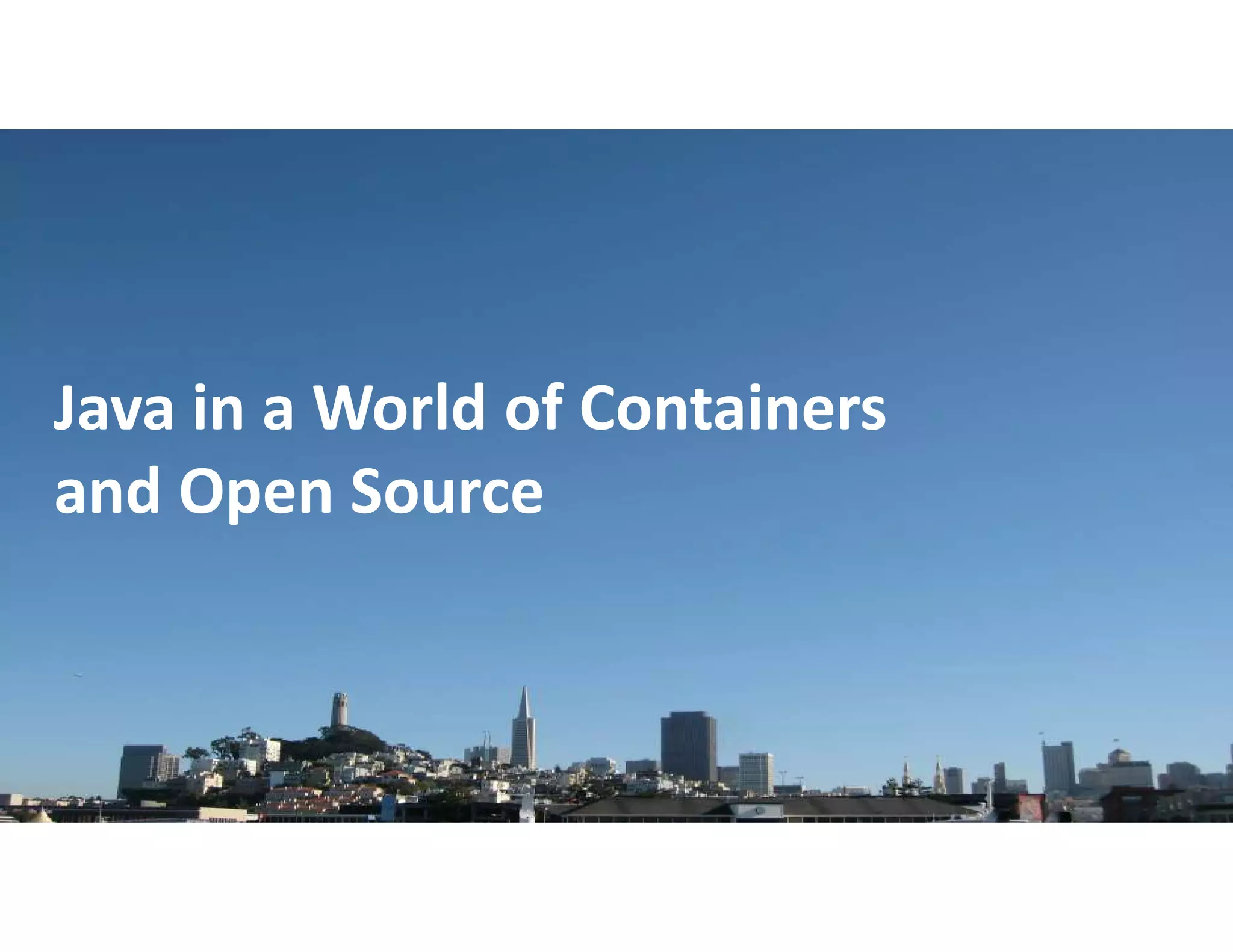 Copyright © 2018, Oracle and/or its affiliates. All rights reserved. |
Java in a World of Containers
and Open Source
 