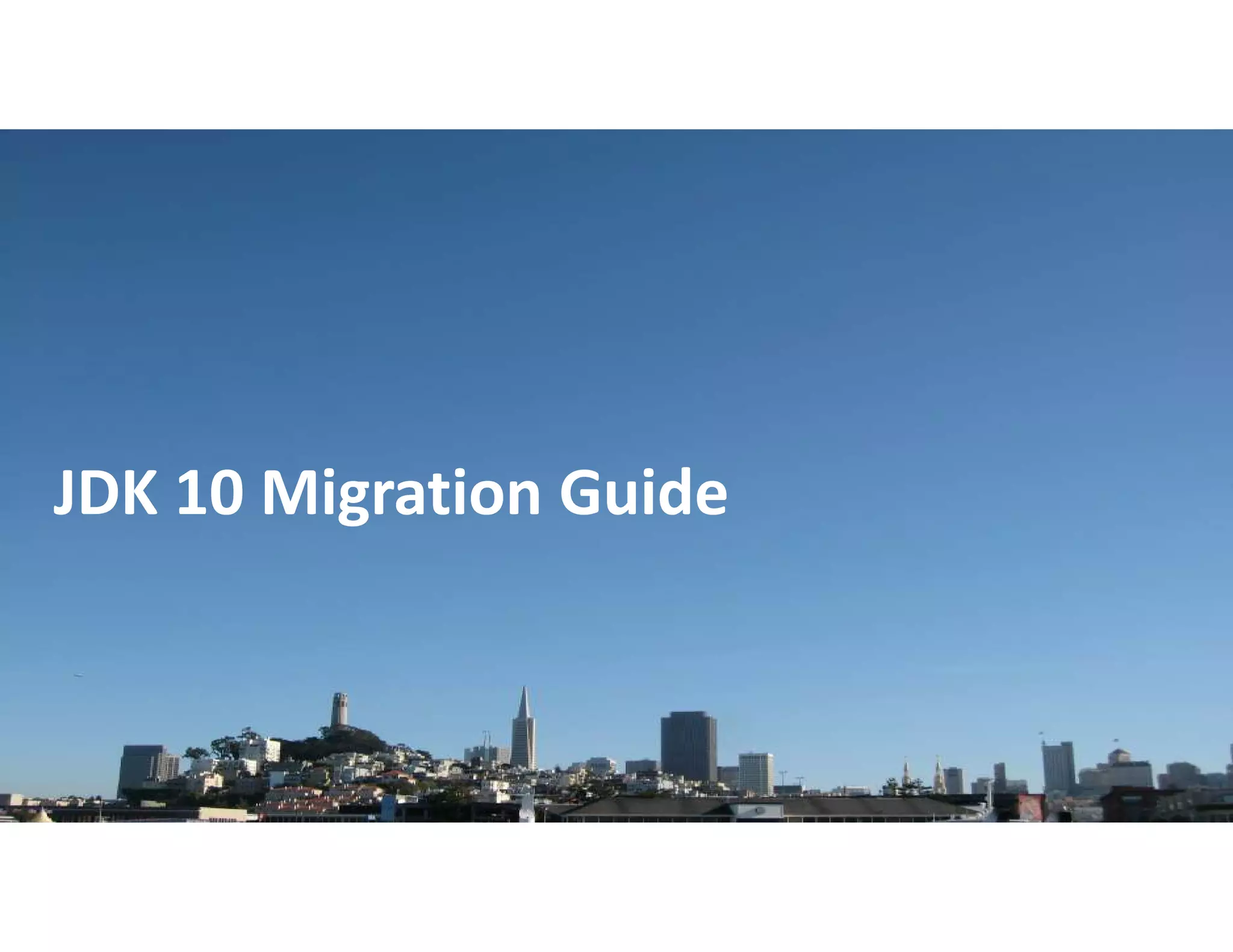 Copyright © 2018, Oracle and/or its affiliates. All rights reserved. |
JDK 10 Migration Guide
 