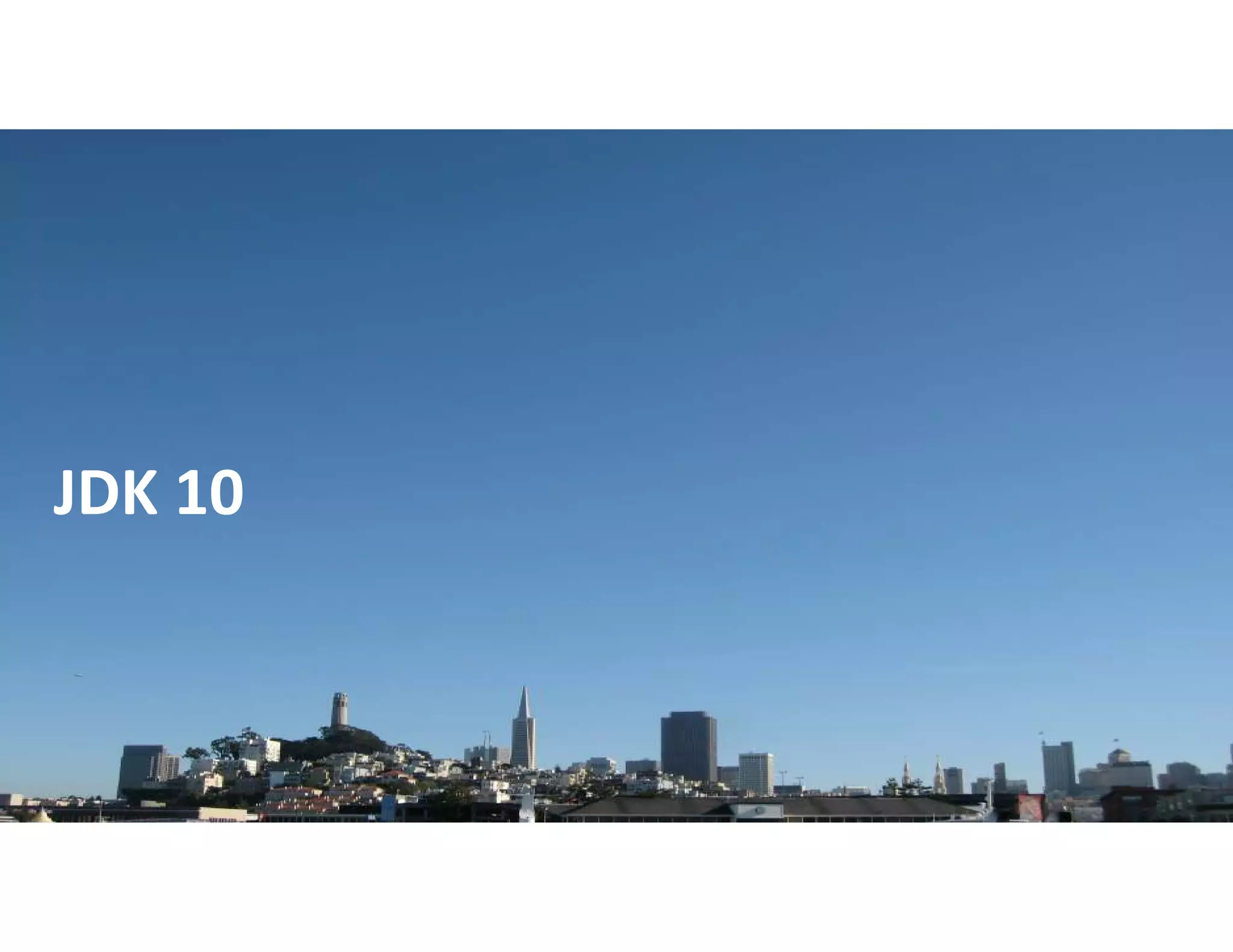 Copyright © 2018, Oracle and/or its affiliates. All rights reserved. |
JDK 10
 