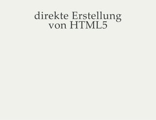 direkte Erstellung
von HTML5
 