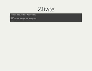 Zitate
[quote, Bill Gates, Microsoft]
____
640 KB are enough for everyone.
____
 