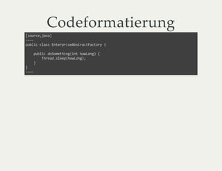 Codeformatierung
[source,java]
----
public class EnterpriseAbstractFactory {
public doSomething(int howLong) {
Thread.sleep(howLong);
}
}
----
 