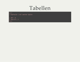 Tabellen
|===
| Kopfzeile | mit zweiter Spalte
| JDK | 8
| Java EE | 7
|===
 