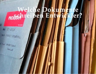 Welche Dokumente
schreiben Entwickler?
 
