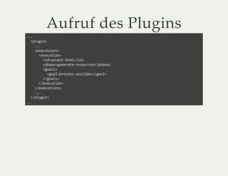 Aufruf des Plugins
...
<plugin>
...
<executions>
<execution>
<id>output-html</id>
<phase>generate-resources</phase>
<goals>
<goal>process-asciidoc</goal>
</goals>
</execution>
</executions>
...
</plugin>
...
 