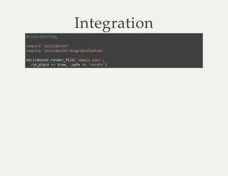 Integration
#!/usr/bin/ruby
require 'asciidoctor'
require 'asciidoctor-diagram/plantuml'
Asciidoctor.render_file('sample.adoc',
:in_place => true, :safe => 'unsafe')
 