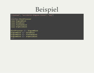 Beispiel
["plantuml", "asciidoctor-diagram-classes", "png"]
----
interface BlockProcessor
class DiagramBlock
class DitaaBlock
class PlantUmlBlock
class GraphvizBlock
BlockProcessor <|-- DiagramBlock
DiagramBlock <|-- DitaaBlock
DiagramBlock <|-- PlantUmlBlock
DiagramBlock <|-- GraphvizBlock
----
 