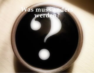 Was muss anders
werden?
 