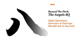 Beyond The Pitch:
The Angels 8Q
Eight Questions
Investors & Startups
Should Ask to Succeed
 