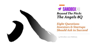 Beyond The Pitch:
The Angels 8Q
Eight Questions
Investors & Startups
Should Ask to Succeed
14 October 2021 Edition
 