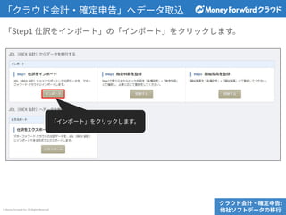 © Money Forward Inc. All Rights Reserved
「Step1 仕訳をインポート」の「インポート」をクリックします。
「クラウド会計‧確定申告」へデータ取込
クラウド会計‧確定申告:
他社ソフトデータの移⾏
「インポート」をクリックします。
 
