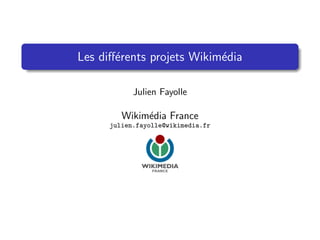 Les diﬀ´rents projets Wikim´dia
       e                   e

            Julien Fayolle

         Wikim´dia France
              e
      julien.fayolle@wikimedia.fr
 