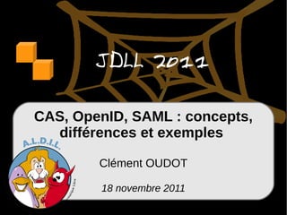JDLL 2011

CAS, OpenID, SAML : concepts,
  différences et exemples

        Clément OUDOT

        18 novembre 2011
 