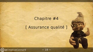 ~ 18 ~@CreativeConnard
Chapitre #4
[ Assurance qualité ]
 