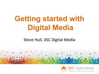 Getting started with
Digital Media
Steve Hull, JISC Digital Media
 
