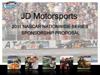 JD Motorsports
2011 NASCAR NATIONWIDE SERIES
SPONSORSHIP PROPOSAL
 
