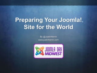 Preparing Your Joomla!        ®



   Site for the World
        By @JustinHerrin
       www.justinherrin.com
 