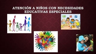 ATENCIÓN A NIÑOS CON NECESIDADES
EDUCATIVAS ESPECIALES
 