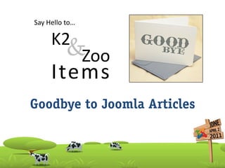 Say Hello to…

     K2
          &Zoo
     Items
Goodbye to Joomla Articles
 