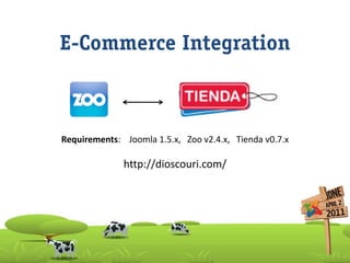 E-Commerce Integration



Requirements: Joomla 1.5.x, Zoo v2.4.x, Tienda v0.7.x

              http://dioscouri.com/
 