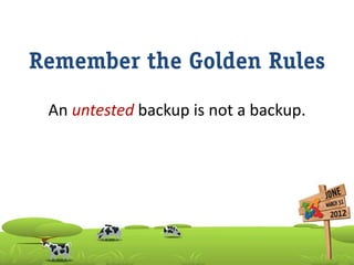 Remember the Golden Rules
 An untested backup is not a backup.
 