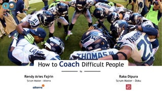 How to Coach Difficult People
Rendy Aries Fajrin Raka Dipura
Scrum Master - Alterra Scrum Master - Doku
by
 