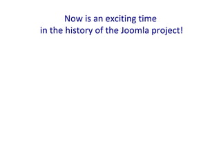 Now is an exciting time
in the history of the Joomla project!
 