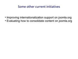 Some other current initiatives


  Improving internationalization support on joomla.org

  Evaluating how to consolidate content on joomla.org
 