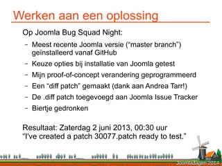Joomladagen 2014Joomladagen 2014
Werken aan een oplossing
Op Joomla Bug Squad Night:
– Meest recente Joomla versie (“maste...