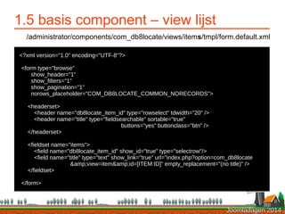 Joomladagen 2014Joomladagen 2014
1.5 basis component – view lijst
/administrator/components/com_db8locate/views/items/tmpl...