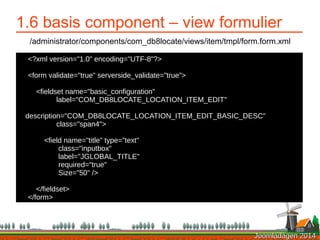 Joomladagen 2014Joomladagen 2014
1.6 basis component – view formulier
/administrator/components/com_db8locate/views/item/t...