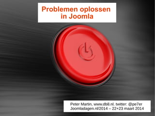 Problemen oplossen
in Joomla
Peter Martin, www.db8.nl. twitter: @pe7er
Joomladagen.nl/2014 – 22+23 maart 2014
 