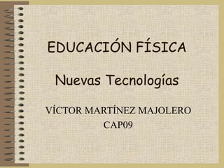 EDUCACIÓN FÍSICA Nuevas Tecnologías VÍCTOR MARTÍNEZ MAJOLERO CAP09 
