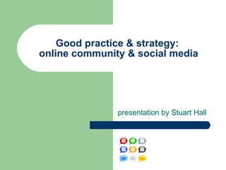 presentation by Stuart Hall Good practice & strategy:  online community & social media 