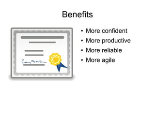 Benefits
    ●   More confident
    ●   More productive
    ●   More reliable
    ●   More agile
 