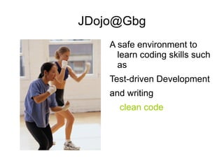 JDojo@Gbg
    A safe environment to
      learn coding skills such
      as
    Test-driven Development
    and writing
      clean code
 