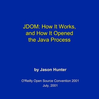 JDOM: How It Works,
 and How It Opened
  the Java Process




       by Jason Hunter

O'Reilly Open Source Convention 2001
              July, 2001
 