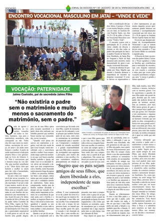 4JORNAL DA DIOCESE|Nº 130 |AGOSTO DE 2014| WWW.DIOCESEDEJATAI.ORG
O
mês de agosto é
dedicado às vo-
cações, vocações
em todos os sen-
tidos humanos, seja para o
matrimônio, sacerdócio, vida
consagrada ou não. Todas
elas têm suas raízes no matri-
mônio, sacramento do servi-
ço, do amor e da união entre
homem e mulher. A partir da
união matrimonial criada pelo
próprio Deus e nos apresen-
tada no livro do Gênesis 2,
18 “Não é conveniente que
o homem esteja só; vou dar-
-lhe uma auxiliar semelhante
a ele.” Deus deixa claro que
homem e mulher se unem
para dar vida à humanidade,
para gerar filhos (as).
Ser pai e mãe é ser respon-
sável por novas vocações, é a
partir do matrimônio que essas
são suscitadas. E ser pai e mãe
é para muitos, motivo de ren-
der constantemente graças a
Deus, pois as vocações susci-
tadas no seio familiar são res-
ponsáveis por transformar vi-
das.Assim foi com o Sr. Jalmo
Custódio da Silva, 49 anos, pai
do padre Jalmo Custódio da
Silva Filho, vigário da Paró-
quia Nossa Senhora D’Abadia
de Quirinópolis-GO. Para esse
pai, a paternidade responsável
e cristã gerou no seio de sua
família uma grande alegria,
VOCAÇÃO: PATERNIDADE
“Não existiria o padre
sem o matrimônio e muito
menos o sacramento do
matrimônio, sem o padre.”
pois um de seus filhos optou
pela vocação sacerdotal e a
partir desta têm realizado um
trabalho pastoral que também
busca suscitar nas comunida-
des, novas vocações.
“Quando você pensa em
unir-se em matrimônio a al-
guém, você não tem noção do
que é essa vocação, vamos des-
cobrindo com a convivência
marido e mulher. Essa compre-
ensão surge a partir do momen-
to em que você busca conciliar
família, trabalho e Igreja, até
então você vai se deixando le-
var, talvez até deixando a de-
sejar com seus compromissos
com a família, como buscando
outros prazeres longe da esposa
e filhos, em pescarias, bebidas
em bares com amigos, entres
outros que nem sempre condi-
zem com o verdadeiro sentido
do matrimônio. Antes dessa
compreensão, muitos pais de
família acabam deixando a
desejar em sua vocação. Con-
sidero muito importante ao ho-
mem, ter a consciência de que
estar junto com a família é o
melhor, os negócios fluem me-
lhor, a vida social se torna mais
agradável e quando se tem
Deus na família, aí sim, tudo se
torna melhor e mais prazeroso
no âmbito familiar.
Quanto a ser pai de um pa-
dre, eu só compreendi com a
convivência que fui tendo com
meu filho, a partir do momento
em que ele foi ordenado e com
as pessoas que também faziam
parte do seu meio, entre estes
os seminaristas na caminhada
de preparação para o sacerdó-
cio. Compreendi o verdadeiro
sentido da vocação sacerdotal
e a grande responsabilidade
que meu filho estava assumin-
do, acompanhei suas angústias
e provações, pois muitos são
contrários a essa escolha e fa-
zem comentários maldosos,
principalmente em relação ao
celibato. E essa compreensão
só se dá a partir da nossa fé e
foi essa fé que me manteve fir-
me, apoiando o meu filho em
sua escolha. Essa compreensão
se deu com o tempo, foi um
processo lento, eu entendi que
Deus escolhe quem Ele quer,
a vocação é um chamado de
Deus, não é uma escolha mi-
nha. Não coube a mim decidir
o que o meu filho queria para
a sua vida, mas a Deus e não
cabe a mim ou a ninguém bana-
lizar essa escolha, ao contrário,
eu como pai sempre apoiei e
continuo apoiando o meu filho.
Nem todos têm essa compre-
ensão, mas é a partir da fé que
a adquirimos. Não somos me-
lhores por sermos pai e mãe de
um padre ou por ter essa com-
preensão, mas tanto a compre-
ensão como a graça de ser pai
de um padre vieram a partir da
participação na Igreja, do nosso
engajamento e das visitas que
fazíamos ao seminário, quan-
do entendemos que a vocação
sacerdotal não é algo imposto
pelos pais ou pela Igreja, mas
um chamado de Deus.
Hoje depois de quase dez
anos de caminhada, entre es-
tudos e ordenação é que eu
descobri essa felicidade, não
por gostamos ou não que nos-
so filho seja padre, mas a partir
do nosso relacionamento, pois
meu filho foi sempre muito
aberto e nos deu oportunidade
para conhecer os seminários
onde estudou, de acompanhar
seu trabalho de estágio nas
paróquias; tivemos a graça de
estar juntos em vários momen-
tos de sua preparação para o
sacerdócio, ele esteve em nos-
sa casa em vários momentos e
nós tivemos a graça de acom-
panhar de perto o seu trabalho
e as famílias que passaram a
fazer parte da vida dele como
uma nova e numerosa família.
A partir dessa aproximação vi
a alegria do meu filho na esco-
lha que fez.
Quanto ao relacionamen-
to com o meu filho padre e o
outro que não é padre, acho
que não mudou em nada, a
não ser que hoje o meu filho
padre me pede a bênção e eu
também peço-lhe a bênção. É
claro que houve uma mudan-
ça no sentido de respeito, mas
no relacionamento entre pai e
“Sugiro que os pais sejam
amigos de seus filhos, que
deem liberdade a eles,
independente de suas
escolhas”
Jalmo Custódio, pai do sacredote Jalmo Filho
filho, nada mudou, meu filho
continua o mesmo, inclusive
com os mesmos gostos. Um
tio questionou a questão do
meu filho padre não gostar de
gato, dizendo que ele como
padre não poderia deixar de
gostar de nenhum animal,
mas eu contestei, pois meu
filho nunca gostou de gato e
não é porque hoje é padre que
tem que gostar, ele é humano
e tem sentimentos e algumas
dificuldades como qualquer
ser humano. Entendo que um
padre no altar, consagrando a
hóstia tem uma grande autori-
dade concedida por Deus, ele
tem um diferencial, mas como
pessoa, para mim não mudou
em nada, na minha concepção
ele é igual ao irmão que não
é padre.
Concluo afirmando que
não existiria o padre sem o
matrimônio e muito menos o
sacramento do matrimônio,
sem o padre. Sugiro que os
pais sejam amigos de seus
filhos, que deem liberdade
a eles, independente de suas
escolhas, pois com essa aber-
tura você poderá estar mais
próximo de seu filho, pode-
rá ajudá-lo em suas escolhas
e orientá-los sobre escolhas
erradas, do contrário continu-
aremos a presenciar desajus-
tes familiares. Eu, como pai,
sempre me senti amigo dos
meus filhos, próximo deles e
buscando a cada dia me tornar
melhor como pai; em nosso
relacionamento nunca bus-
quei as minhas vontades, mas
busquei entender as vontades
dos meus filhos, fui amigo,
busquei sempre a fé para sa-
ber orientá-los. Essa busca
foi fundamental quando eu e
minha esposa buscamos em
Deus a força e a sabedoria
para estarmos ao lado dos
nossos filhos nos momen-
tos de dúvidas e incertezas”,
conclui Jalmo.
Jalmo Custódio é coordenador da equipe de música na Comunidade Santo
Antônio de Lisboa, na Paróquia Santo Antônio de Pádua em Rio Verde
VOCAÇÃO
Sob a coordenação dos pa-
dres Jalmo, Cassiano e Nixon
e com muitas bênçãos, aconte-
ceu em Jataí, no Instituto Di-
vino Espírito Santo, nos dias
18,19 e 20 de julho, o Encon-
tro Vocacional Masculino com
o tema “Vinde e Vede”.
O encontro contou com a
participação de 21 jovens de
várias cidades da diocese e
durante os três dias todos os
padres das paróquias de Jataí e
os padres Vicente de Santa He-
lena; Humberto, de Santa Rita
do Araguaia e Valcir de Itajá
passaram pelo encontro, numa
demonstração de apoio à ani-
mação vocacional diocesana.
A missa de abertura foi pre-
sidida por Dom Majella que
durante a homilia destacou a
importância do encontro no
despertar vocacional. O even-
to deixou os organizadores e
o clero esperançosos, já que
muitos daqueles jovens apre-
sentaram grande interesse em
continuar o acompanhamento
vocacional que terá início nos
23 e 24 de agosto no Instituto
Divino Espírito Santo em Jataí.
Os jovens que desejam par-
ticipar do Acompanhamento
Vocacional e que se sentem
chamados à vocação religiosa
devem estar cursando o 3º ano
do Ensino Médio ou concluído
o segundo grau.
ADiocese de Jataí, nas pes-
soas dos padres Jalmo, Cassia-
no e Nixon agradece a todas
as famílias que contribuíram
para a realização do encontro,
seja com doações materiais
ou com orações e conclama
a todos para que rezem pelas
vocações sacerdotais e religio-
sas, pois “a messe é grande e
faltam operários”.
ENCONTRO VOCACIONAL MASCULINO EM JATAÍ – “VINDE E VEDE”
 