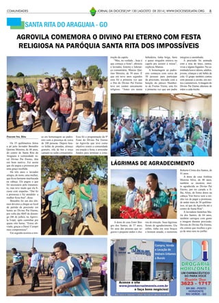 SANTA RITA DO ARAGUAIA - GO
AGROVILA COMEMORA O DIVINO PAI ETERNO COM FESTA
RELIGIOSA NA PARÓQUIA SANTA RITA DOS IMPOSSÍVEIS
Pascom Sta. Rita
Os 35 quilômetros feitos
a pé pelo lavrador Benedito
Quirino Moreira, de 48 anos,
do centro de Santa Rita do
Araguaia à comunidade ru-
ral Divino Pai Eterno, têm
um bom motivo. Foi assim
que ele pagou a promessa por
uma graça recebida.
Há três anos o lavrador
atingiu, de moto, uma mulher,
que ficou bastante machucada
na cabeça. Ele pagou o que
foi necessário pelo tratamen-
to, mas teve medo que ela fi-
casse com sequelas. “Daí fiz
a promessa e fui atendido: a
mulher ficou boa”, disse.
Benedito foi um dos últi-
mos devotos a chegar ao local
de partida da procissão em
honra ao Divino Pai Eterno,
por volta das 8h45 do domin-
go (06 de julho), na Agrovi-
la Ivapé, após caminhar por
quase oito horas. “Estou ali-
viado, graças a Deus! Cumpri
meu compromisso”.
Em seguida ocorreu a mis-
sa em homenagem ao padro-
eiro com a presença de cerca
de 100 pessoas. Depois hou-
ve leilão de prendas, almoço
gratuito, rifa de boi e terço
cantado no salão comunitário.
Essa foi a programação da 9ª
Festa do Divino Pai Eterno
na Agrovila que teve como
objetivo reunir a comunidade
em oração e festa, e arrecadar
fundos para terminar a cons-
A dona de casa Ester Bor-
ges dos Santos, de 37 anos,
foi uma das pessoas que se-
gurou o pequeno andor e cho-
LÁGRIMAS DE AGRADECIMENTO
rou de emoção. Suas lágrimas
foram de agradecimento. Ela
enfim, tinha em seus braços
o homem amado, o motorista
Roberto Cirino dos Santos, de
41 anos.
A dona de casa Antônia
Moreira Silva, de 40 anos,
também se mostrou mui-
to agradecida ao Divino Pai
Eterno, por ter curado a fi-
lha, Aline, de fortes dores na
cabeça.”Em breve será a mi-
nha vez de pagar a promessa,
de andar mais de 30 quilôme-
tros, só que da Agrovila até o
centro de Santa Rita”.
A lavradora Jardelina Ma-
ria dos Santos, de 64 anos,
também carregou com gosto
a imagem durante procissão.
Devota do Divino Pai Eterno,
ela contou que recebeu a gra-
ça de uma cura no joelho.
8JORNAL DA DIOCESE|Nº 130 |AGOSTO DE 2014| WWW.DIOCESEDEJATAI.ORG
trução da capela.
“Mas, na verdade... hoje é
que começa a festa”, afirmou
o lavrador, festeiro e lideran-
ça comunitária, Mateus Qui-
rino Moreira, de 50 anos. É
que em nove anos seguidos
essa foi a primeira vez que
o Dia do Divino Pai Eterno
teve um caráter unicamente
religioso. “Antes era muita
bebedeira, tinha briga, farra
e quase ninguém entrava na
capela pra assistir à missa”,
explicou Mateus.
A homenagem ao padro-
eiro começou com cerca de
50 pessoas para participar
da procissão, iniciada com a
benção do pároco Humber-
to de Freitas Vieira; esta foi
a primeira vez que um padre
integrou a caminhada.
A procissão foi animada
com a reza do terço, cantos,
vivas e alguns foguetes. Na ca-
minhada houve idosos, adultos,
jovens, crianças e até bebês de
colo. O grupo também contou
com pessoas a cavalo, em mo-
tos e automóveis.Aimagem do
Divino Pai Eterno alternou de
mãos a cada trecho.
COMUNIDADES
 