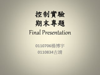 控制實驗
期末專題
Final Presentation
0110706楊博宇
0110834古靖
 