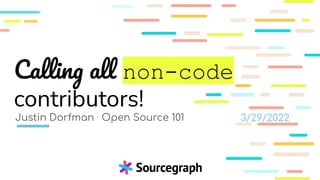 Calling all non-code
contributors!
Justin Dorfman · Open Source 101 3/29/2022
 