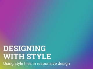 DESIGNING
WITH STYLE
Using style tiles in responsive design
 